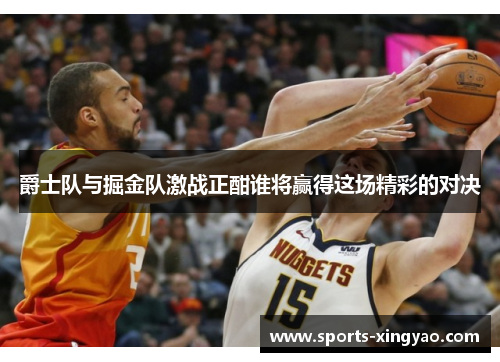 爵士队与掘金队激战正酣谁将赢得这场精彩的对决